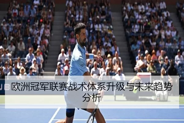 欧洲冠军联赛战术体系升级与未来趋势分析