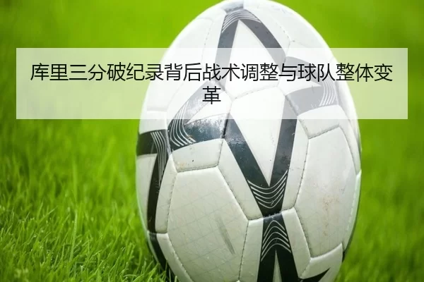 库里三分破纪录背后战术调整与球队整体变革