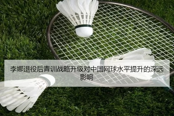 李娜退役后青训战略升级对中国网球水平提升的深远影响