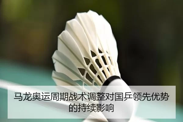 马龙奥运周期战术调整对国乒领先优势的持续影响