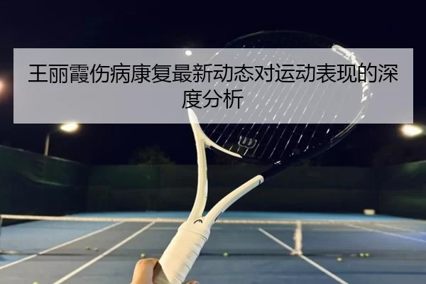 王丽霞伤病康复最新动态对运动表现的深度分析