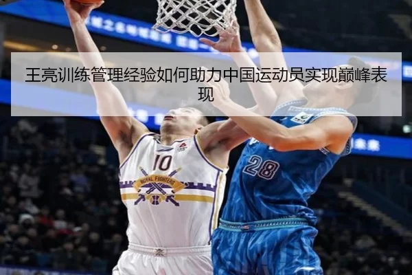王亮训练管理经验如何助力中国运动员实现巅峰表现