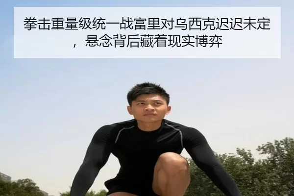 拳击重量级统一战富里对乌西克迟迟未定，悬念背后藏着现实博弈